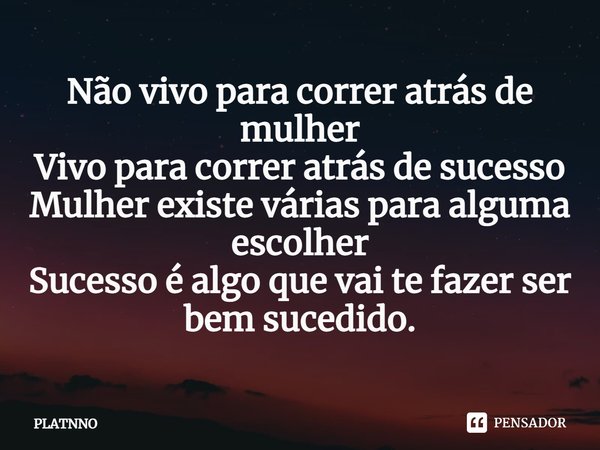 ⁠Não vivo para correr atrás de mulher
Vivo para correr atrás de sucesso
Mulher existe várias para alguma escolher
Sucesso é algo que vai te fazer ser bem sucedi... Frase de PLATNNO.