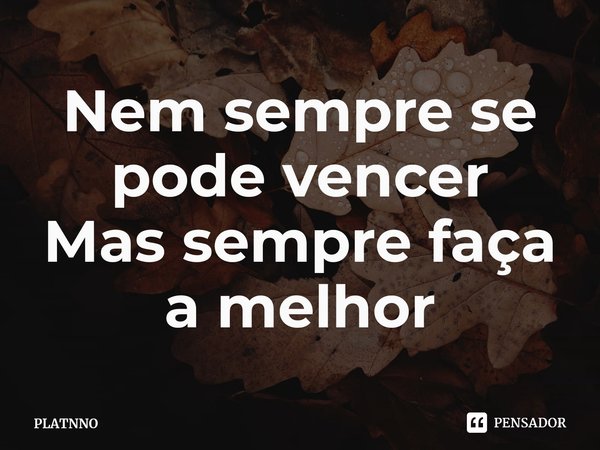 ⁠Nem sempre se pode vencer
Mas sempre faça a melhor... Frase de PLATNNO.