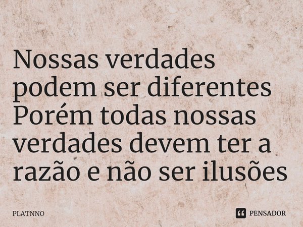 Nossas verdades podem ser diferentes
Porém todas nossas verdades devem ter a razão e não ser ilusões⁠... Frase de PLATNNO.