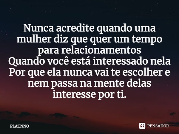 Nunca acredite quando uma mulher diz que quer um tempo para relacionamentos
Quando você está interessado nela
Por que ela nunca vai te escolher e nem passa na m... Frase de PLATNNO.