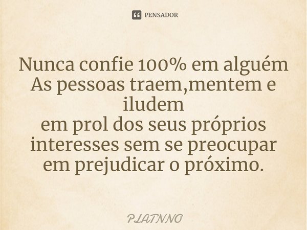 ⁠Nunca confie 100% em alguém
As pessoas traem,mentem e iludem
em prol dos seus próprios interesses sem se preocupar em prejudicar o próximo.... Frase de PLATNNO.