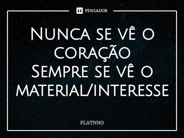 ⁠Nunca se vê o coração
Sempre se vê o material/interesse... Frase de PLATNNO.
