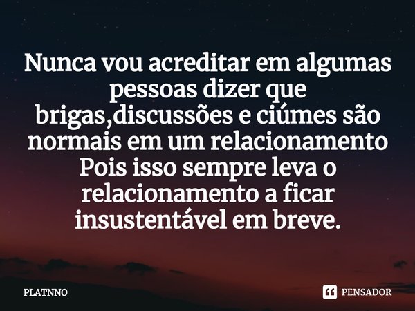 ⁠Nunca vou acreditar em algumas pessoas dizer que brigas,discussões e ciúmes são normais em um relacionamento
Pois isso sempre leva o relacionamento a ficar ins... Frase de PLATNNO.
