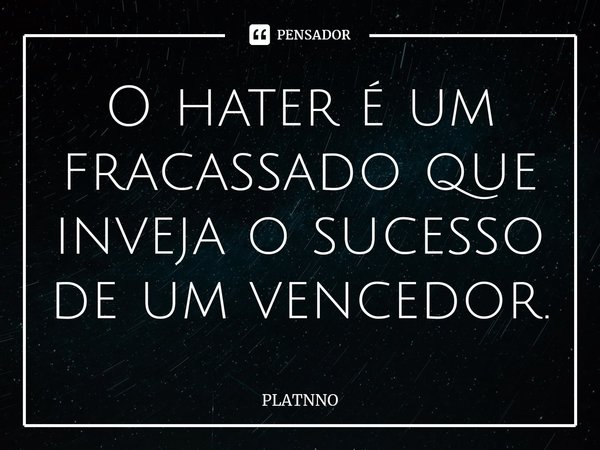 O hater é um fracassado que inveja o sucesso de um vencedor.⁠... Frase de PLATNNO.