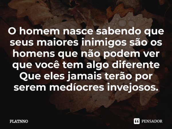 ⁠O homem nasce sabendo que seus maiores inimigos são os homens que não podem ver que você tem algo diferente Que eles jamais terão por serem medíocres invejosos... Frase de PLATNNO.