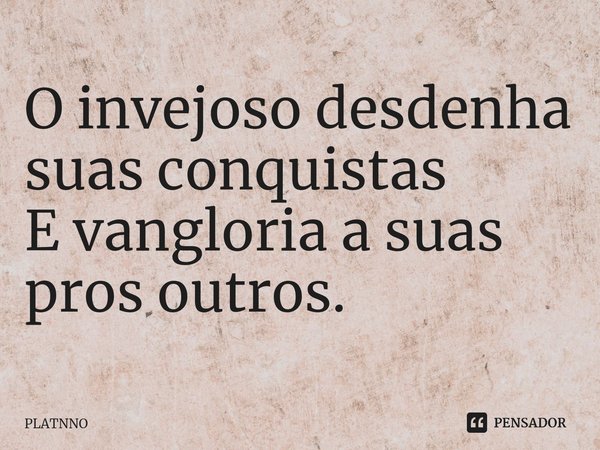 ⁠O invejoso desdenha suas conquistas
E vangloria a suas pros outros.... Frase de PLATNNO.