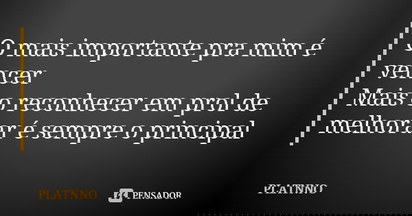 O mais importante pra mim é vencer Mais o reconhecer em prol de melhorar é sempre o principal... Frase de PLATNNO.