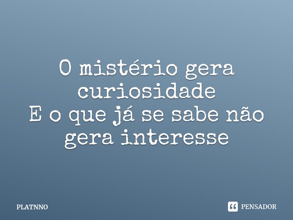 ⁠O mistério gera curiosidade
E o que já se sabe não gera interesse... Frase de PLATNNO.