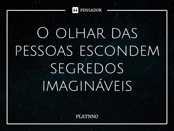 ⁠O olhar das pessoas escondem segredos imagináveis... Frase de PLATNNO.