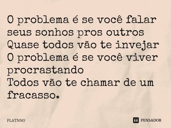 ⁠O problema é se você falar seus sonhos pros outros
Quase todos vão te invejar
O problema é se você viver procrastando
Todos vão te chamar de um fracasso.... Frase de PLATNNO.
