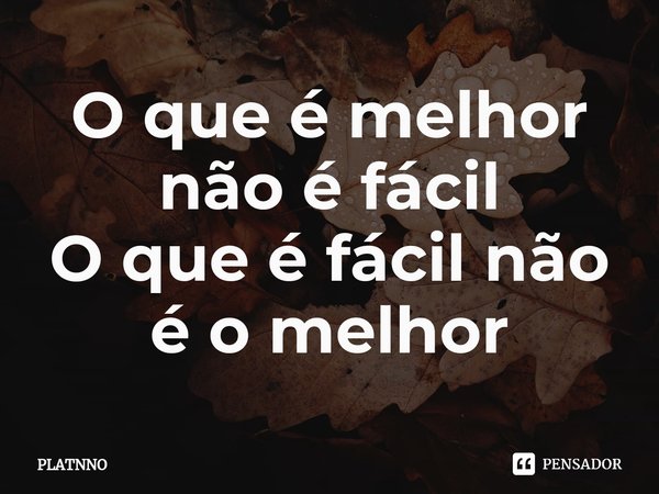 ⁠O que é melhor não é fácil
O que é fácil não é o melhor... Frase de PLATNNO.