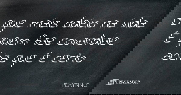 O que mais odeio na vida É quem faz covardiae acha que é certo... Frase de PLATNNO.