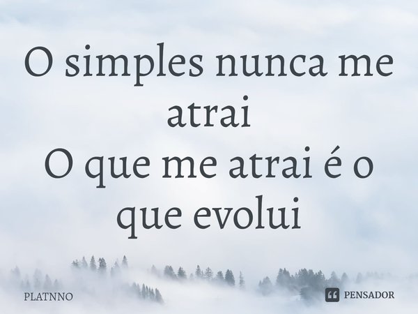 ⁠O simples nunca me atrai
O que me atrai é o que evolui... Frase de PLATNNO.