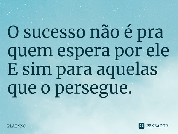 ⁠O sucesso não é pra quem espera por ele
E sim para aquelas que o persegue.... Frase de PLATNNO.