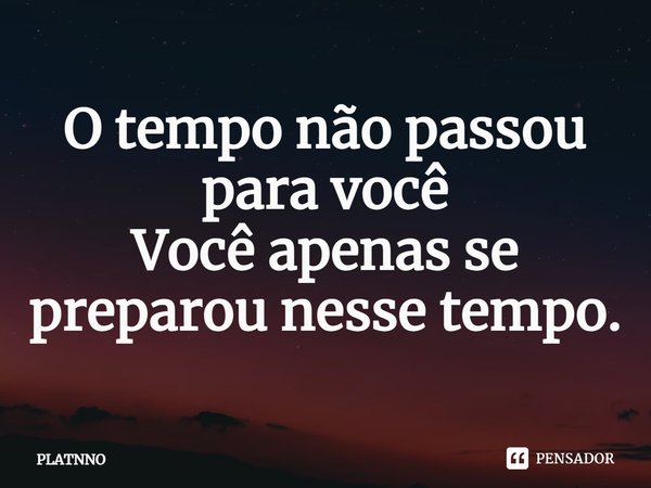⁠O tempo não passou para você
Você apenas se preparou nesse tempo.... Frase de PLATNNO.