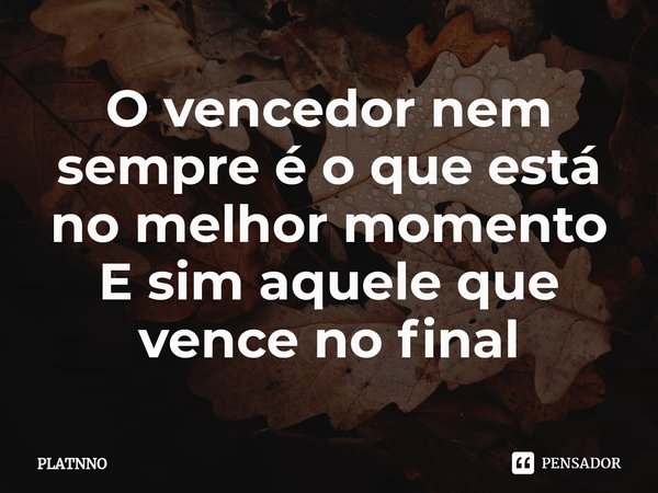 ⁠⁠O vencedor nem sempre é o que está no melhor momento
E sim aquele que vence no final... Frase de PLATNNO.