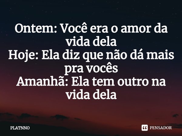 ⁠Ontem: Você era o amor da vida dela
Hoje: Ela diz que não dá mais pra vocês
Amanhã: Ela tem outro na vida dela... Frase de PLATNNO.