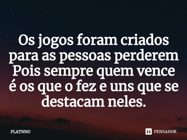 ⁠Os jogos foram criados para as pessoas perderem
Pois sempre quem vence é os que o fez e uns que se destacam neles.... Frase de PLATNNO.