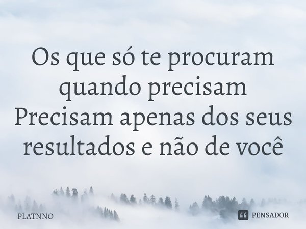 ⁠Os que só te procuram quando precisam
Precisam apenas dos seus resultados e não de você... Frase de PLATNNO.