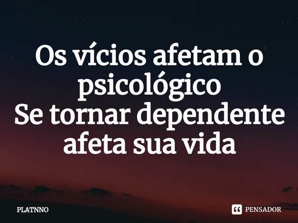 ⁠Os vícios afetam o psicológico
Se tornar dependente afeta sua vida... Frase de PLATNNO.