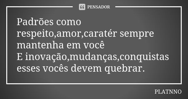 Padrões como respeito,amor,caratér sempre mantenha em você E inovação,mudanças,conquistas esses vocês devem quebrar.... Frase de PLATNNO.