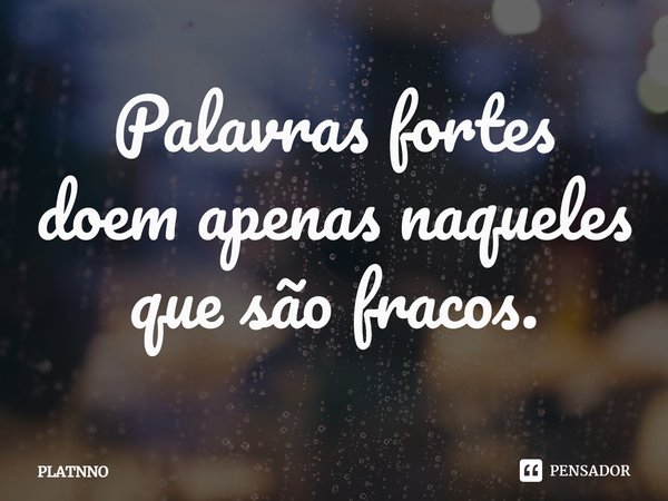 ⁠⁠Palavras fortes doem apenas naqueles que são fracos.... Frase de PLATNNO.