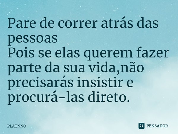 ⁠Pare de correr atrás das pessoas
Pois se elas querem fazer parte da sua vida,não precisarás insistir e procurá-las direto.... Frase de PLATNNO.