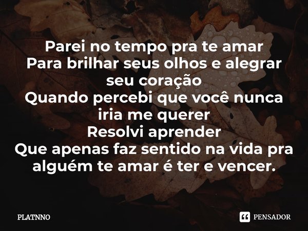 ⁠Parei no tempo pra te amar
Para brilhar seus olhos e alegrar seu coração
Quando percebi que você nunca iria me querer
Resolvi aprender
Que apenas faz sentido n... Frase de PLATNNO.