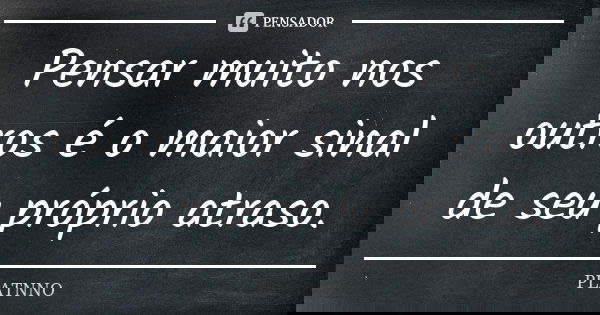 Pensar muito nos outros é o maior sinal de seu próprio atraso.... Frase de PLATNNO.