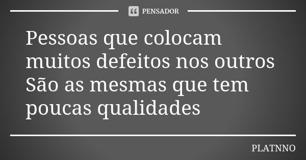 Pessoas que colocam muitos defeitos nos outros São as mesmas que tem poucas qualidades... Frase de PLATNNO.