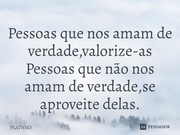 ⁠Pessoas que nos amam de verdade,valorize-as
Pessoas que não nos amam de verdade,se aproveite delas.... Frase de PLATNNO.