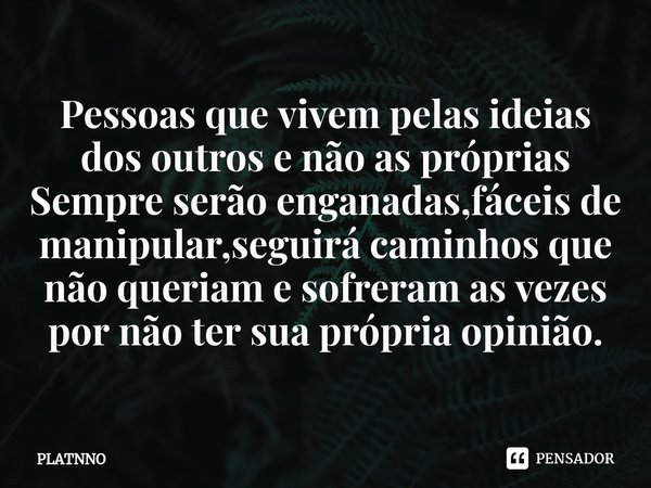 ⁠Pessoas que vivem pelas ideias dos outros e não as próprias
Sempre serão enganadas,fáceis de manipular,seguirá caminhos que não queriam e sofreram as vezes por... Frase de PLATNNO.