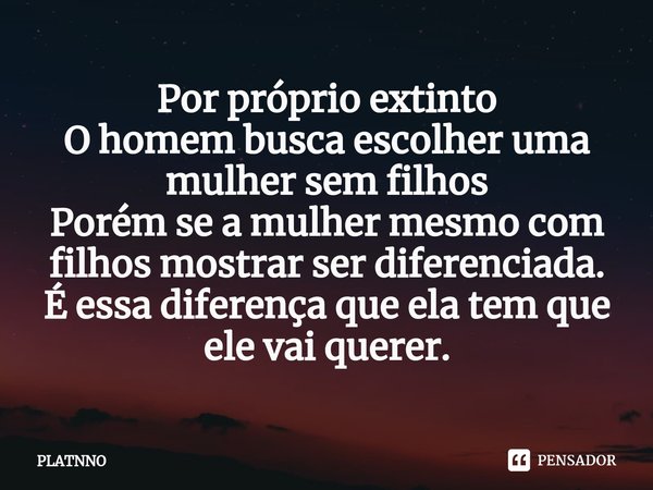 ⁠Por próprio extinto
O homem busca escolher uma mulher sem filhos
Porém se a mulher mesmo com filhos mostrar ser diferenciada.
É essa diferença que ela tem que ... Frase de PLATNNO.