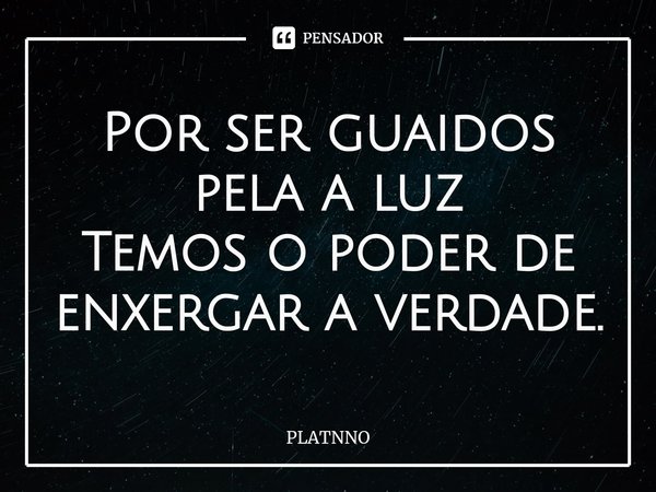 ⁠Por ser guaidos pela a luz
Temos o poder de enxergar a verdade.... Frase de PLATNNO.