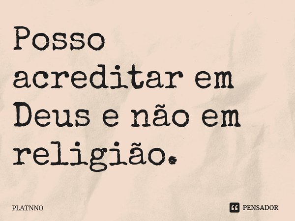 ⁠Posso acreditar em Deus e não em religião.... Frase de PLATNNO.