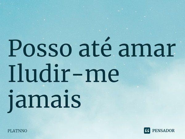 ⁠Posso até amar
Iludir-me jamais... Frase de PLATNNO.