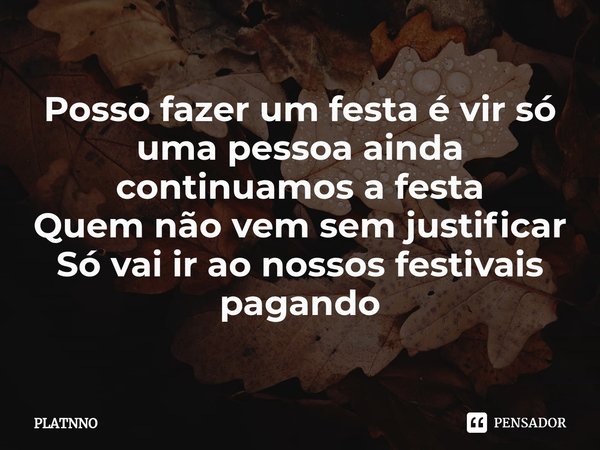 ⁠Posso fazer um festa é vir só uma pessoa ainda continuamos a festa
Quem não vem sem justificar
Só vai ir ao nossos festivais pagando... Frase de PLATNNO.