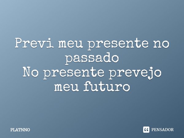 ⁠Previ meu presente no passado
No presente prevejo meu futuro... Frase de PLATNNO.