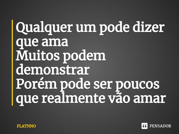 Qualquer um pode dizer que ama
Muitos podem demonstrar
Porém pode ser poucos que realmente vão amar⁠... Frase de PLATNNO.