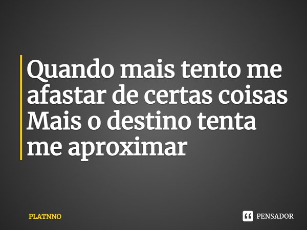 ⁠Quando mais tento me afastar de certas coisas
Mais o destino tenta me aproximar... Frase de PLATNNO.