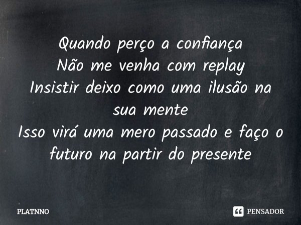 ⁠Quando perço a confiança
Não me venha com replay
Insistir deixo como uma ilusão na sua mente
Isso virá uma mero passado e faço o futuro na partir do presente... Frase de PLATNNO.