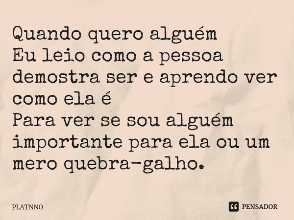 ⁠Quando quero alguém
Eu leio como a pessoa demostra ser e aprendo ver como ela é
Para ver se sou alguém importante para ela ou um mero quebra-galho.... Frase de PLATNNO.