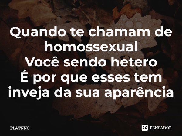 ⁠Quando te chamam de homossexual
Você sendo hetero
É por que esses tem inveja da sua aparência... Frase de PLATNNO.