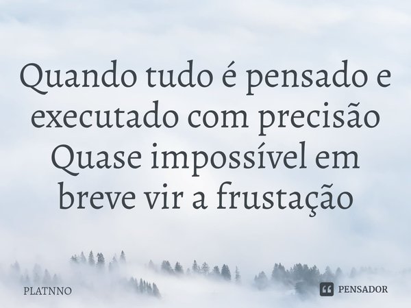 ⁠Quando tudo é pensado e executado com precisão
Quase impossível em breve vir a frustação... Frase de PLATNNO.