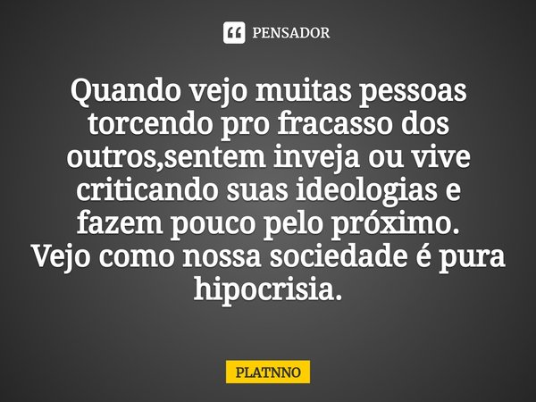 ⁠⁠Quando vejo muitas pessoas torcendo pro fracasso dos outros,sentem inveja ou vive criticando suas ideologias e fazem pouco pelo próximo.
Vejo como nossa socie... Frase de PLATNNO.