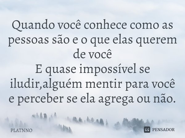 ⁠Quando você conhece como as pessoas são e o que elas querem de você
E quase impossível se iludir,alguém mentir para você e perceber se ela agrega ou não.... Frase de PLATNNO.
