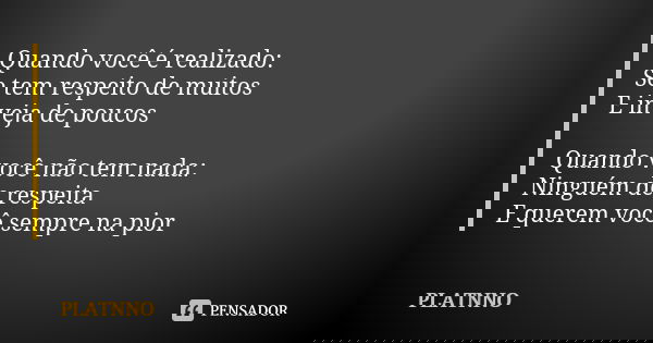 Quando você é realizado: Se tem respeito de muitos E inveja de poucos Quando você não tem nada: Ninguém de respeita E querem você sempre na pior... Frase de PLATNNO.
