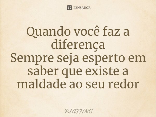 ⁠Quando você faz a diferença
Sempre seja esperto em saber que existe a maldade ao seu redor... Frase de PLATNNO.