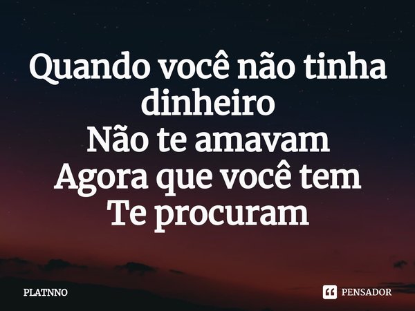 Quando você não tinha dinheiro
Não te amavam
Agora que você tem
Te procuram⁠... Frase de PLATNNO.