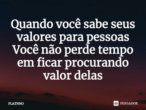 ⁠Quando você sabe seus valores para pessoas
Você não perde tempo em ficar procurando valor delas... Frase de PLATNNO.